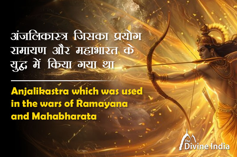 अंजलिकास्त्र जिसका प्रयोग रामायण और महाभारत के युद्व में किया गया था