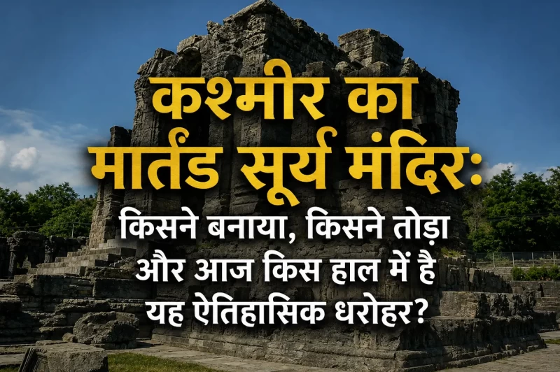 कश्मीर का मार्तंड सूर्य मंदिर: किसने बनाया, किसने तोड़ा और आज किस हाल में है यह ऐतिहासिक धरोहर?